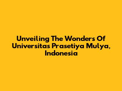 Unveiling The Wonders Of Universitas Prasetiya Mulya, Indonesia
