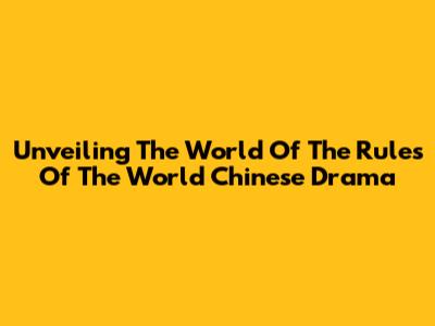 Unveiling The World Of 'The Rules Of The World' Chinese Drama
