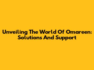 Unveiling The World Of Omareen: Solutions And Support
