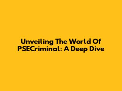 Unveiling The World Of PSECriminal: A Deep Dive