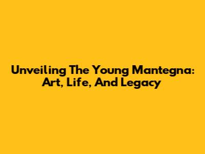 Unveiling The Young Mantegna: Art, Life, And Legacy