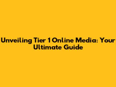 Unveiling Tier 1 Online Media: Your Ultimate Guide