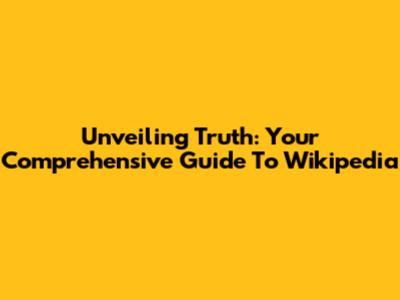Unveiling Truth: Your Comprehensive Guide To Wikipedia