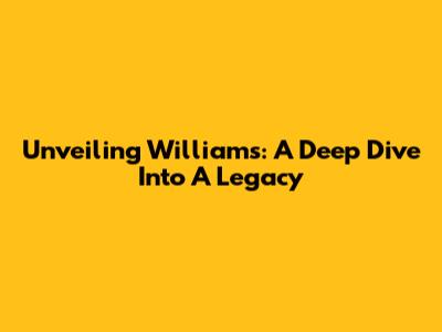 Unveiling Williams: A Deep Dive Into A Legacy