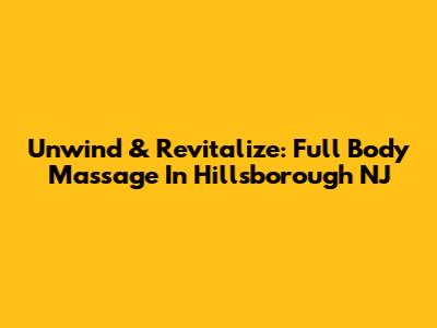 Unwind & Revitalize: Full Body Massage In Hillsborough NJ