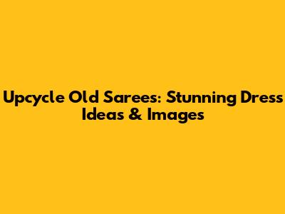 Upcycle Old Sarees: Stunning Dress Ideas & Images