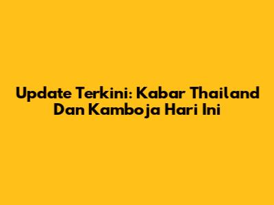 Update Terkini: Kabar Thailand Dan Kamboja Hari Ini
