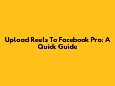 Upload Reels To Facebook Pro: A Quick Guide