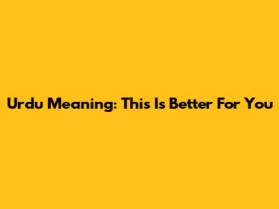Urdu Meaning: "This Is Better For You"