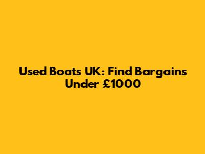 Used Boats UK: Find Bargains Under £1000