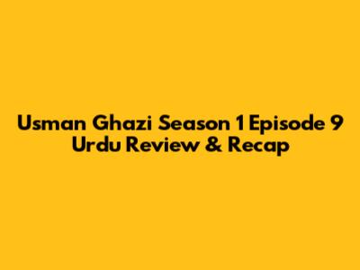 Usman Ghazi Season 1 Episode 9 Urdu Review & Recap
