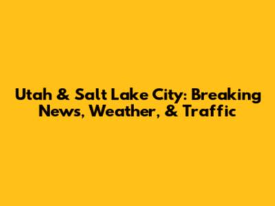 Utah & Salt Lake City: Breaking News, Weather, & Traffic