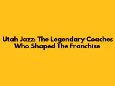 Utah Jazz: The Legendary Coaches Who Shaped The Franchise