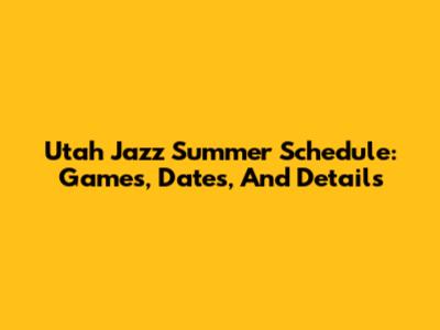 Utah Jazz Summer Schedule: Games, Dates, And Details