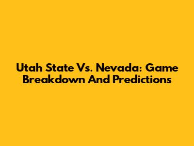 Utah State Vs. Nevada: Game Breakdown And Predictions