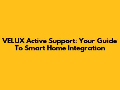 VELUX Active Support: Your Guide To Smart Home Integration