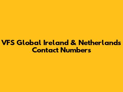 VFS Global Ireland & Netherlands Contact Numbers
