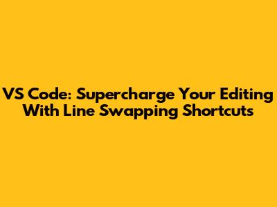 VS Code: Supercharge Your Editing With Line Swapping Shortcuts