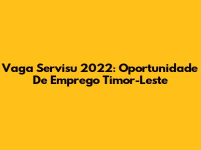 Vaga Servisu 2022: Oportunidade De Emprego Timor-Leste
