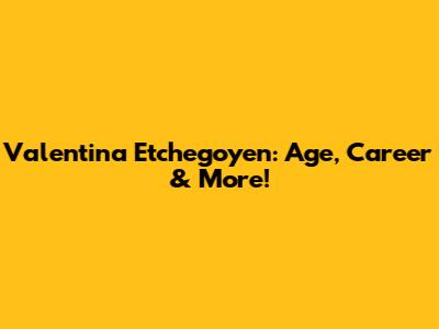 Valentina Etchegoyen: Age, Career & More!