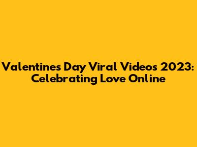 Valentine's Day Viral Videos 2023: Celebrating Love Online
