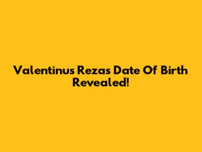 Valentinus Reza's Date Of Birth Revealed!