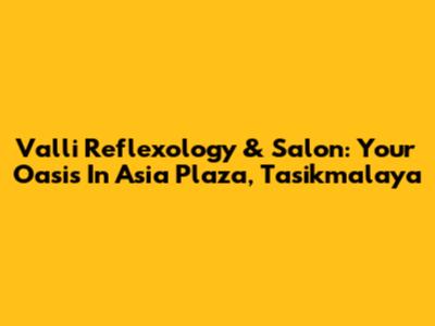 Valli Reflexology & Salon: Your Oasis In Asia Plaza, Tasikmalaya