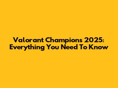 Valorant Champions 2025: Everything You Need To Know