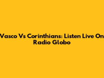 Vasco Vs Corinthians: Listen Live On Radio Globo