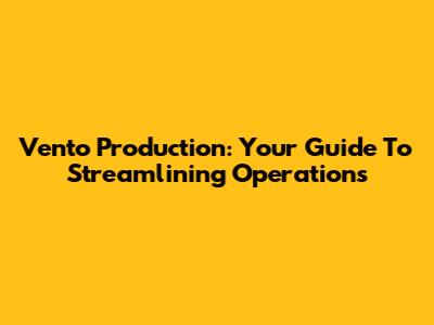 Vento Production: Your Guide To Streamlining Operations