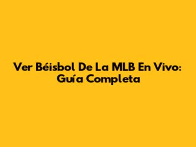 Ver Béisbol De La MLB En Vivo: Guía Completa