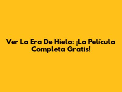 Ver La Era De Hielo: ¡La Película Completa Gratis!