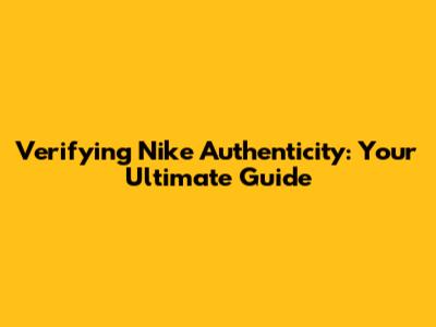 Verifying Nike Authenticity: Your Ultimate Guide