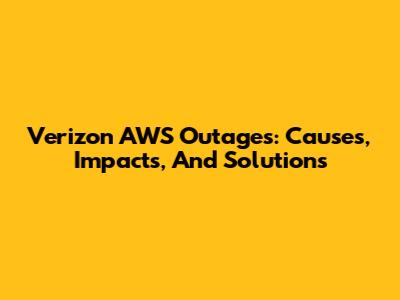 Verizon AWS Outages: Causes, Impacts, And Solutions