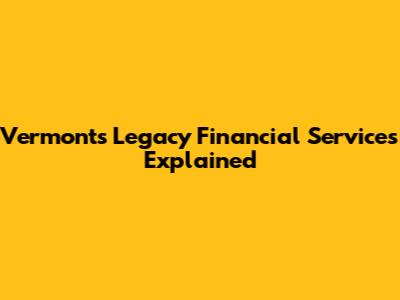 Vermont's Legacy Financial Services Explained