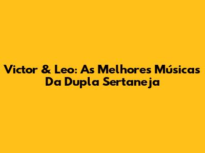 Victor & Leo: As Melhores Músicas Da Dupla Sertaneja