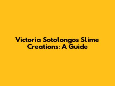 Victoria Sotolongo's Slime Creations: A Guide
