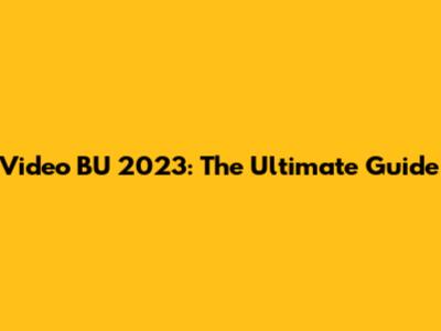 Video BU 2023: The Ultimate Guide