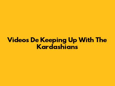 Videos De Keeping Up With The Kardashians