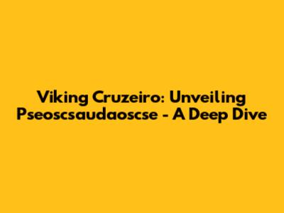 Viking Cruzeiro: Unveiling Pseoscsaudaoscse - A Deep Dive