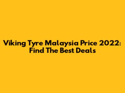 Viking Tyre Malaysia Price 2022: Find The Best Deals