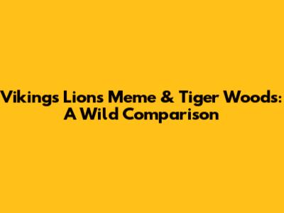 Vikings Lions Meme & Tiger Woods: A Wild Comparison
