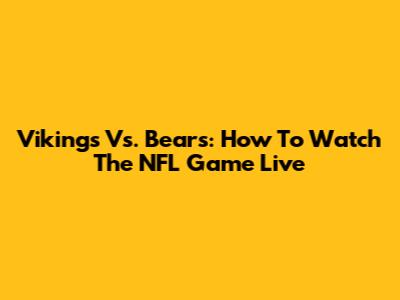 Vikings Vs. Bears: How To Watch The NFL Game Live