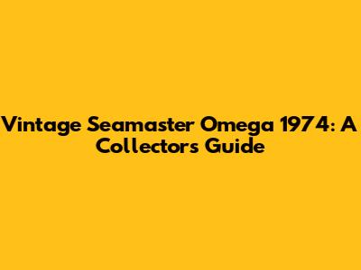 Vintage Seamaster Omega 1974: A Collector's Guide