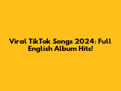 Viral TikTok Songs 2024: Full English Album Hits!