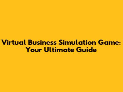 Virtual Business Simulation Game: Your Ultimate Guide