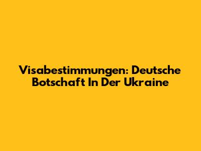 Visabestimmungen: Deutsche Botschaft In Der Ukraine