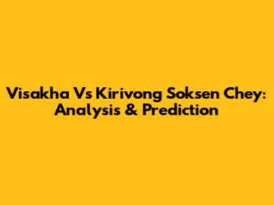 Visakha Vs Kirivong Soksen Chey: Analysis & Prediction