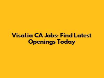 Visalia CA Jobs: Find Latest Openings Today