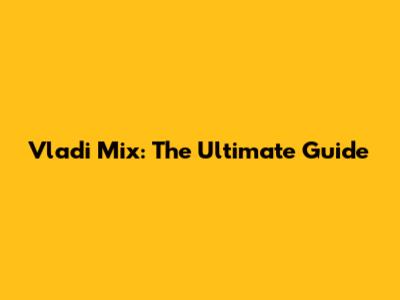 Vladi Mix: The Ultimate Guide